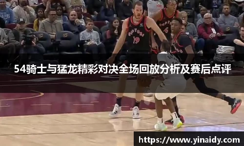 54骑士与猛龙精彩对决全场回放分析及赛后点评