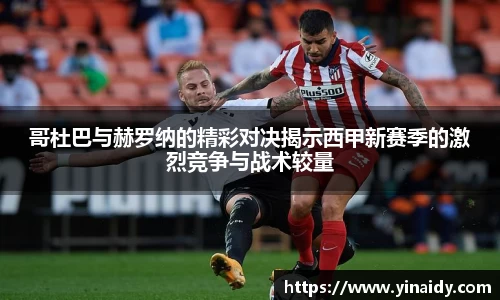 哥杜巴与赫罗纳的精彩对决揭示西甲新赛季的激烈竞争与战术较量