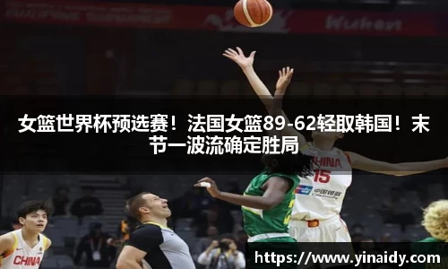 女篮世界杯预选赛！法国女篮89-62轻取韩国！末节一波流确定胜局