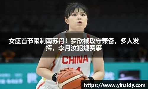 女篮首节限制南苏丹！罗欣棫攻守兼备，多人发挥，李月汝犯规费事