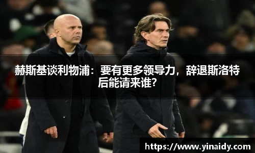 赫斯基谈利物浦：要有更多领导力，辞退斯洛特后能请来谁？