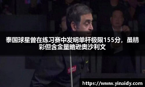 泰国球星曾在练习赛中发明单杆极限155分，虽精彩但含金量略逊奥沙利文
